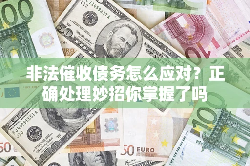 武汉非法催收债务怎么应对？正确处理妙招你掌握了吗