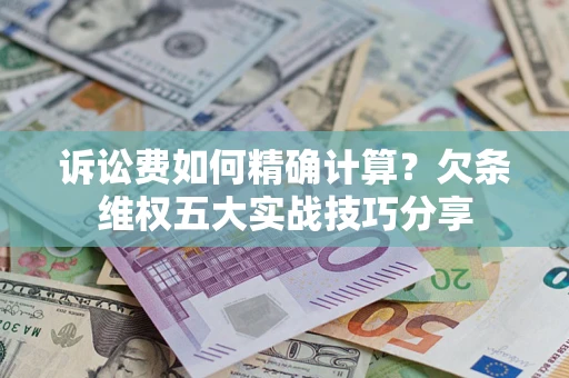 武汉诉讼费如何精确计算？欠条维权五大实战技巧分享