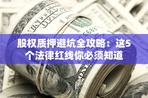 武汉股权质押避坑全攻略：这5个法律红线你必须知道