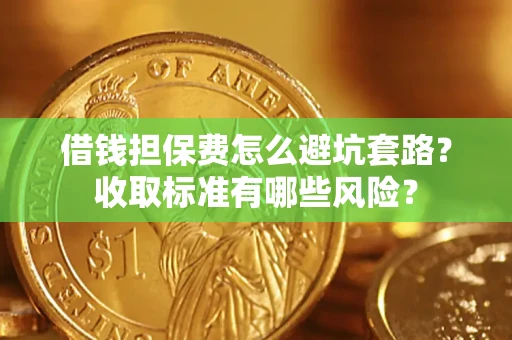 武汉借钱担保费怎么避坑套路?收取标准有哪些风险? 武汉借钱担保费怎么避坑套路?收取标准有哪些风险?