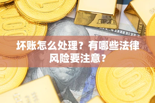 武汉坏账怎么处理？有哪些法律风险要注意？
