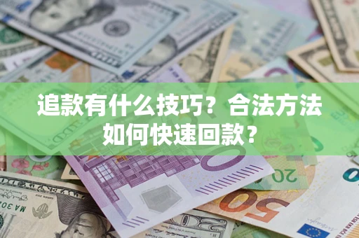 武汉追款有什么技巧？合法方法如何快速回款？