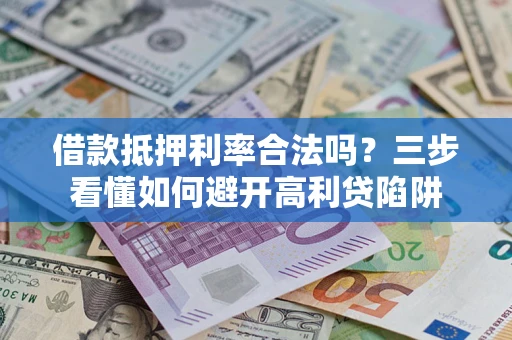 武汉借款抵押利率合法吗？三步看懂如何避开高利贷陷阱