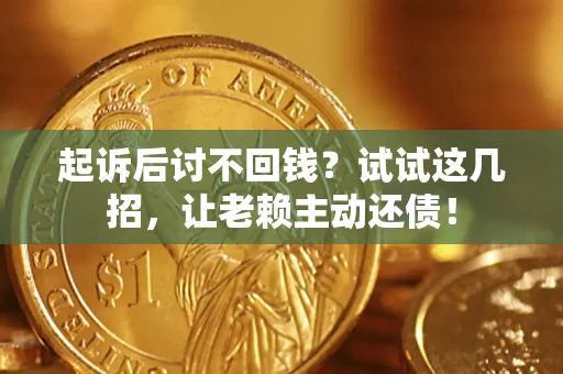 武汉起诉后讨不回钱？试试这几招，让老赖主动还债！