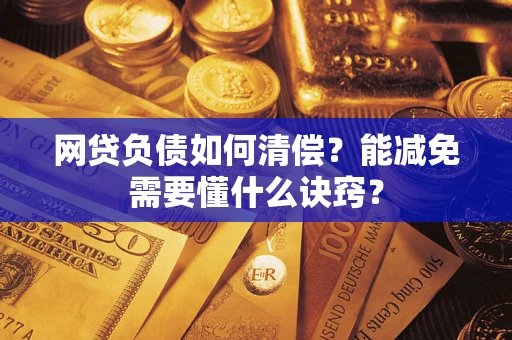 武汉网贷负债如何清偿？能减免需要懂什么诀窍？