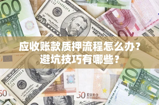 武汉应收账款质押流程怎么办？避坑技巧有哪些？