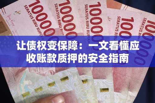 武汉让债权变保障：一文看懂应收账款质押的安全指南
