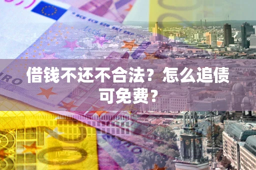 武汉借钱不还不合法？怎么追债可免费？