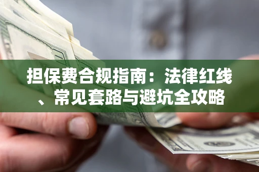 武汉担保费合规指南：法律红线、常见套路与避坑全攻略
