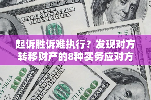 武汉起诉胜诉难执行？发现对方转移财产的8种实务应对方案