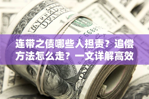 武汉连带之债哪些人担责？追偿方法怎么走？一文详解高效维权流程