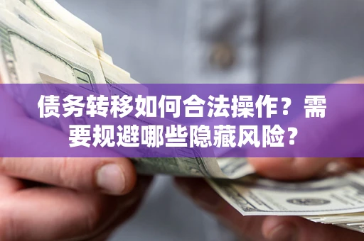武汉债务转移如何合法操作？需要规避哪些隐藏风险？