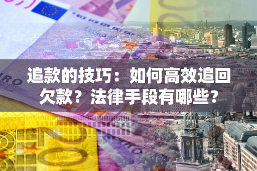 武汉追款的技巧：如何高效追回欠款？法律手段有哪些？