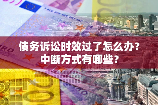 武汉债务诉讼时效过了怎么办？中断方式有哪些？