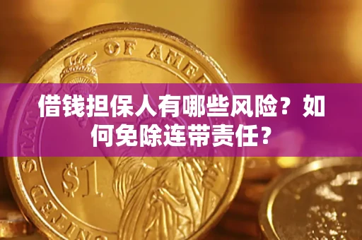 武汉借钱担保人有哪些风险？如何免除连带责任？