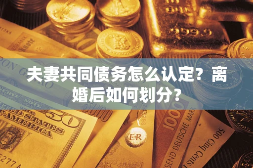 武汉夫妻共同债务怎么认定？离婚后如何划分？