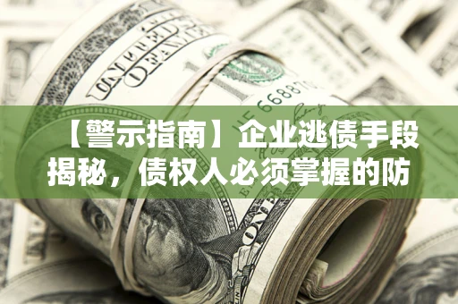 武汉【警示指南】企业逃债手段揭秘，债权人必须掌握的防坑宝典