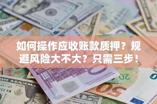 武汉如何操作应收账款质押？规避风险大不大？只需三步！