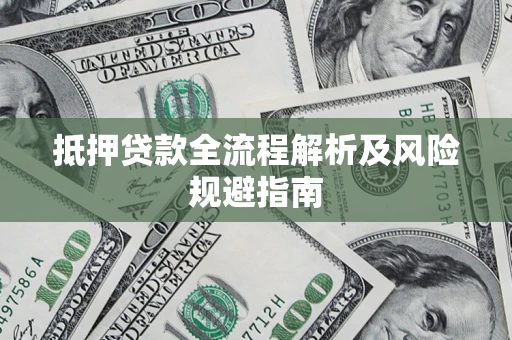 武汉抵押贷款全流程解析及风险规避指南