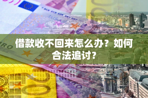 武汉借款收不回来怎么办？如何合法追讨？