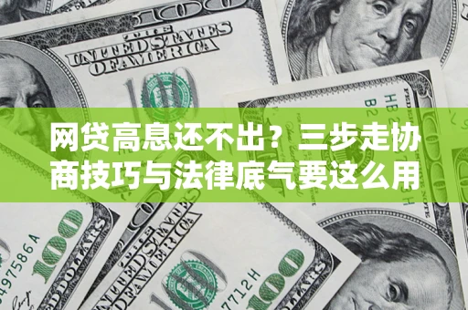 武汉网贷高息还不出？三步走协商技巧与法律底气要这么用