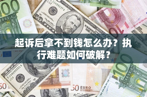 武汉起诉后拿不到钱怎么办?执行难题如何破解? 武汉起诉后拿不到钱怎么办?执行难题如何破解?