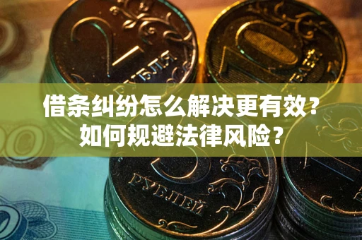 武汉借条纠纷怎么解决更有效？如何规避法律风险？