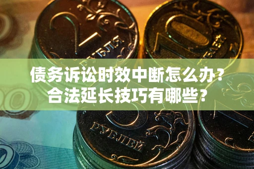 武汉债务诉讼时效中断怎么办？合法延长技巧有哪些？