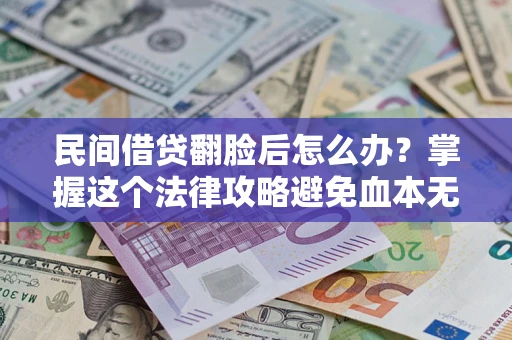武汉民间借贷翻脸后怎么办？掌握这个法律攻略避免血本无归