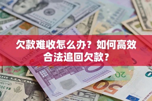 武汉欠款难收怎么办？如何高效合法追回欠款？