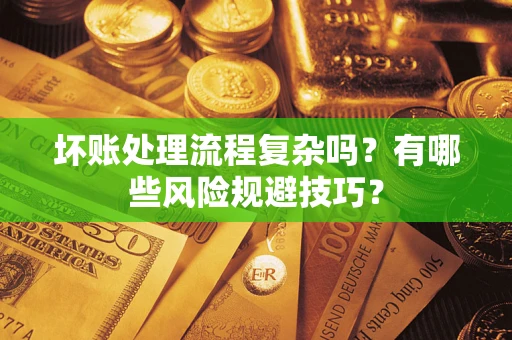 武汉坏账处理流程复杂吗？有哪些风险规避技巧？