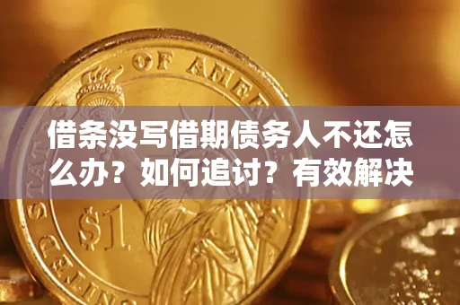 武汉借条没写借期债务人不还怎么办？如何追讨？有效解决方案！