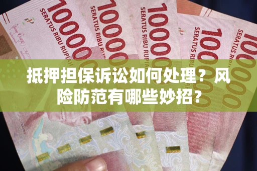 武汉抵押担保诉讼如何处理？风险防范有哪些妙招？