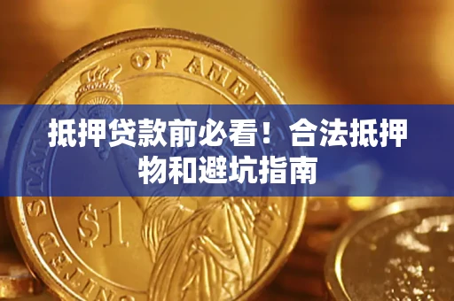 武汉抵押贷款前必看！合法抵押物和避坑指南
