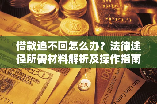 武汉借款追不回怎么办？法律途径所需材料解析及操作指南
