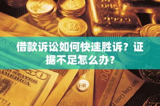 武汉借款诉讼如何快速胜诉？证据不足怎么办？