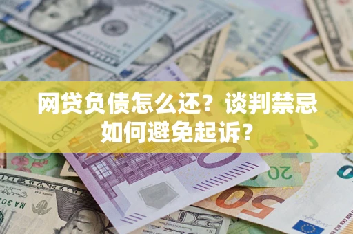 武汉网贷负债怎么还？谈判禁忌如何避免起诉？