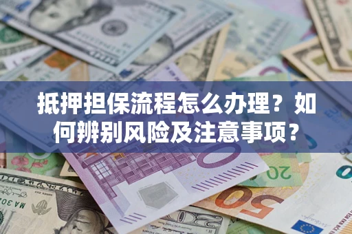 武汉抵押担保流程怎么办理？如何辨别风险及注意事项？