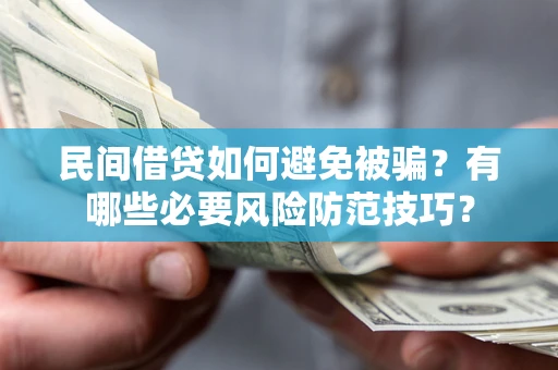 武汉民间借贷如何避免被骗？有哪些必要风险防范技巧？