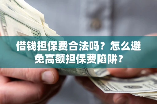 武汉借钱担保费合法吗？怎么避免高额担保费陷阱？