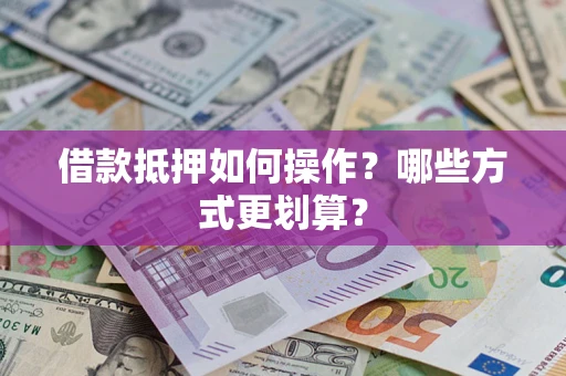 武汉借款抵押如何操作？哪些方式更划算？
