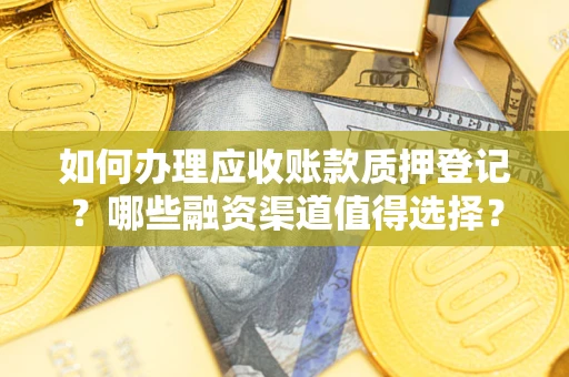 武汉如何办理应收账款质押登记？哪些融资渠道值得选择？