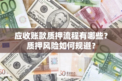 武汉应收账款质押流程有哪些？质押风险如何规避？
