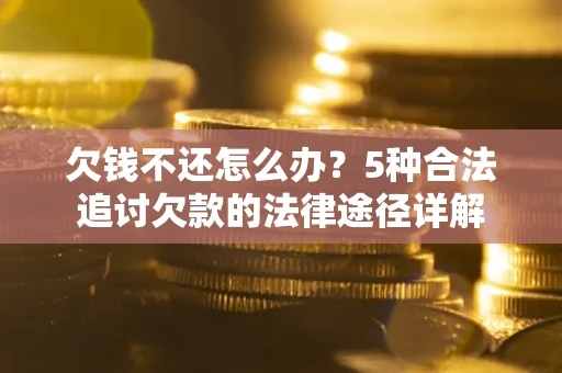 武汉欠钱不还怎么办？5种合法追讨欠款的法律途径详解
