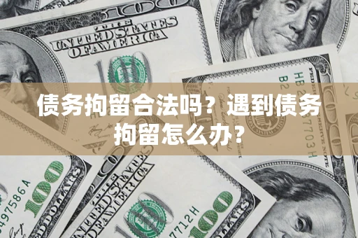 武汉债务拘留合法吗？遇到债务拘留怎么办？