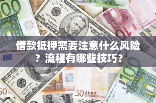 武汉借款抵押需要注意什么风险？流程有哪些技巧？