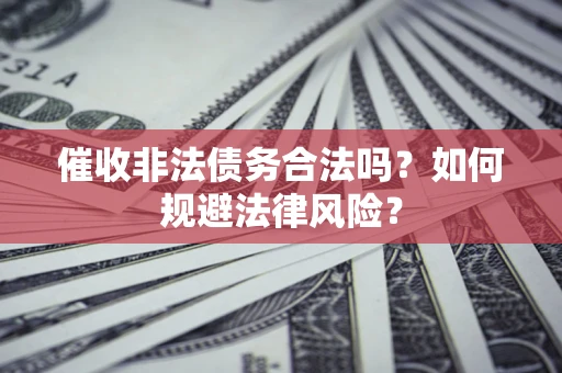 武汉催收非法债务合法吗？如何规避法律风险？