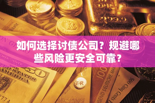 武汉如何选择讨债公司？规避哪些风险更安全可靠？