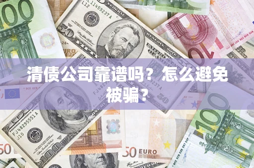 武汉清债公司靠谱吗？怎么避免被骗？