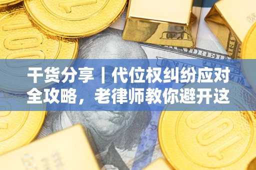 武汉干货分享｜代位权纠纷应对全攻略，老律师教你避开这5大雷区